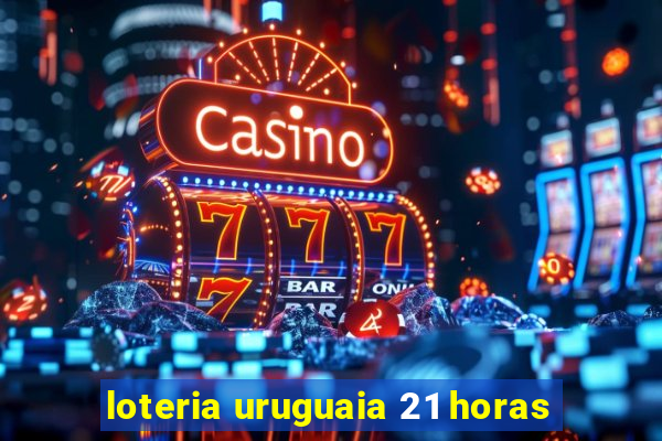 loteria uruguaia 21 horas